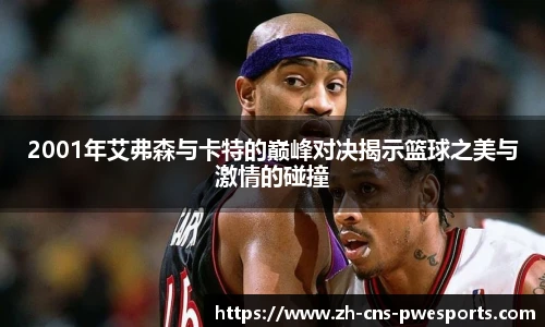2001年艾弗森与卡特的巅峰对决揭示篮球之美与激情的碰撞