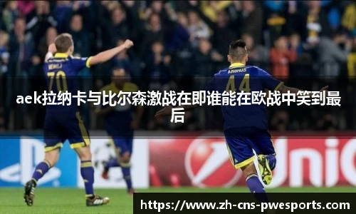 aek拉纳卡与比尔森激战在即谁能在欧战中笑到最后