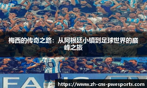 梅西的传奇之路：从阿根廷小镇到足球世界的巅峰之旅